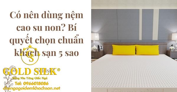 Có nên dùng nệm cao su non? Bí quyết chọn chuẩn khách sạn 5 sao